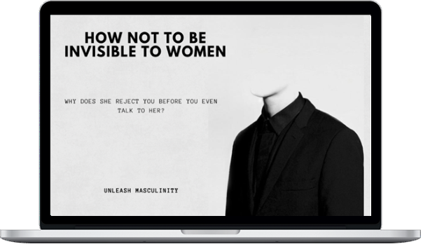 Unleash Masculinity – How NOT To Be Invisible To Women-Download